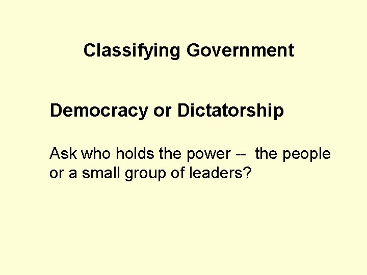 Classifying Government Democracy or Dictatorship Ask who holds the power -- the people or