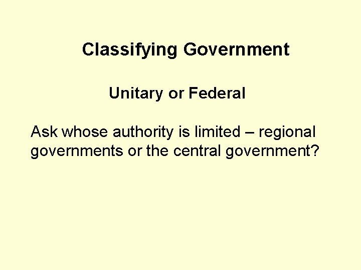 Classifying Government Unitary or Federal Ask whose authority is limited – regional governments or