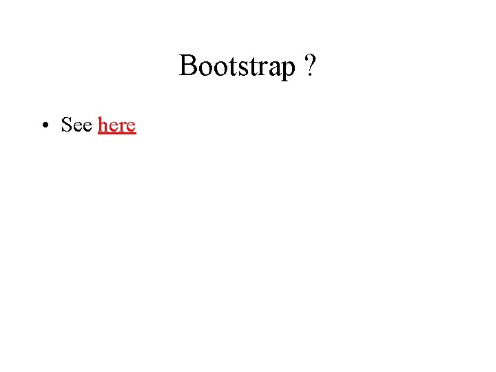 Bootstrap ? • See here 