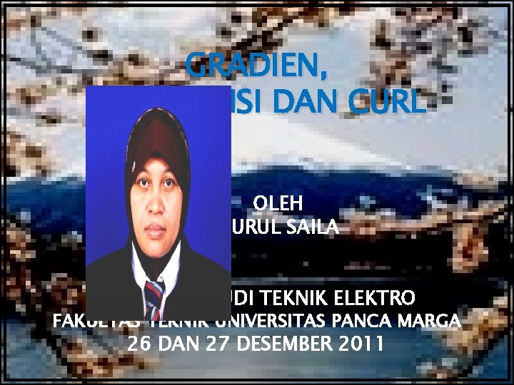 GRADIEN, DIVERGENSI DAN CURL OLEH NURUL SAILA PROGRAM STUDI TEKNIK ELEKTRO FAKULTAS TEKNIK UNIVERSITAS