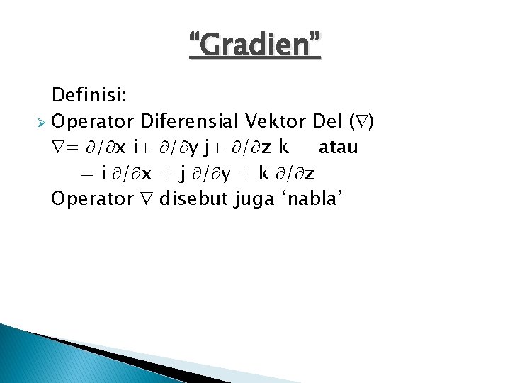 “Gradien” Definisi: Ø Operator Diferensial Vektor Del ( ) = / x i+ /