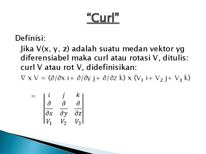 “Curl” Definisi: Jika V(x, y, z) adalah suatu medan vektor yg diferensiabel maka curl