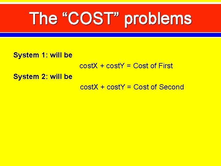 The “COST” problems System 1: will be cost. X + cost. Y = Cost