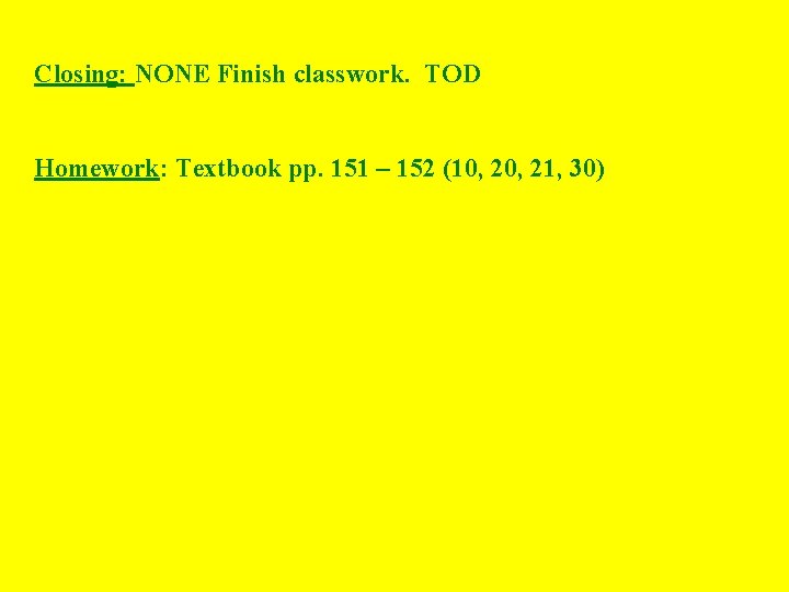 Closing: NONE Finish classwork. TOD Homework: Textbook pp. 151 – 152 (10, 21, 30)