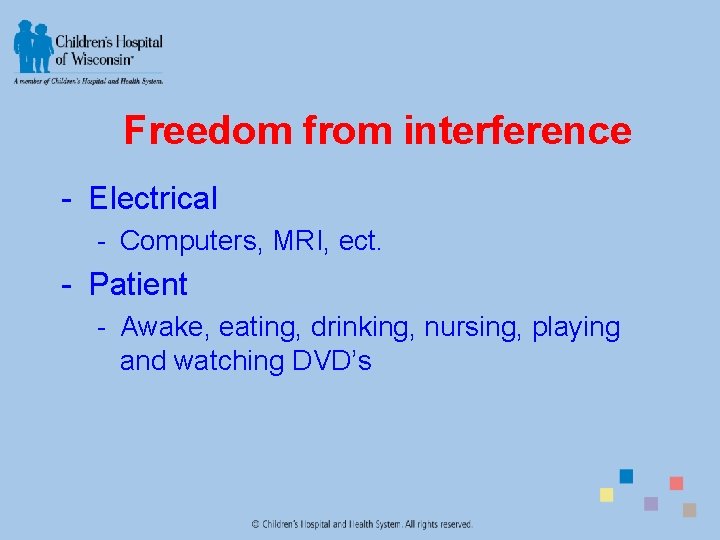 Freedom from interference - Electrical - Computers, MRI, ect. - Patient - Awake, eating,