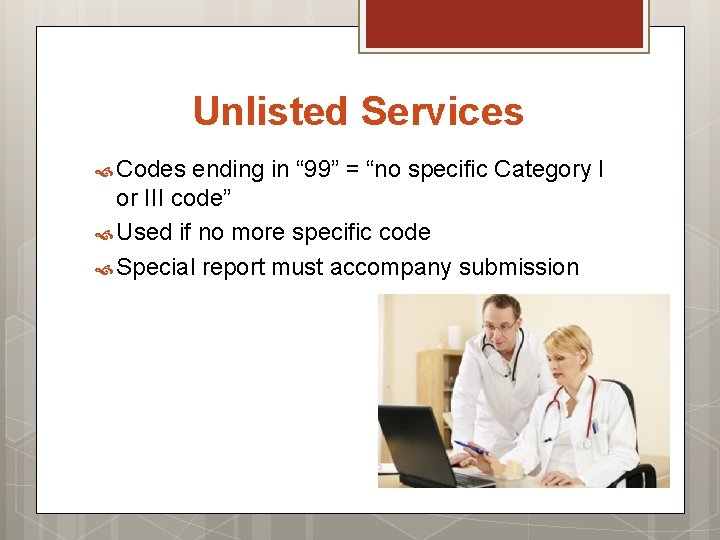 Unlisted Services Codes ending in “ 99” = “no specific Category I or III