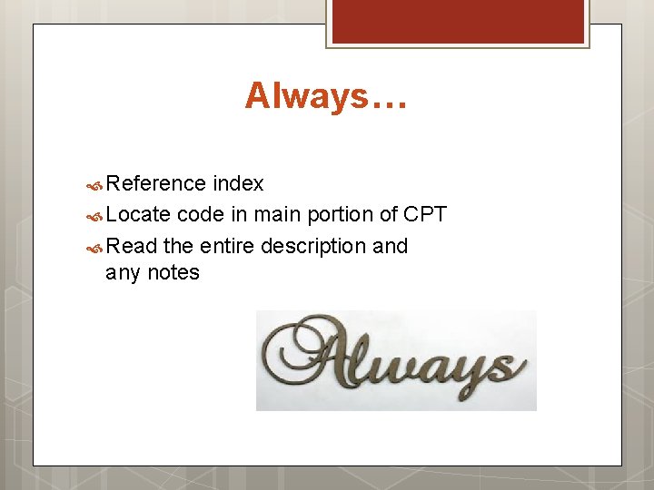 Always… Reference index Locate code in main portion of CPT Read the entire description