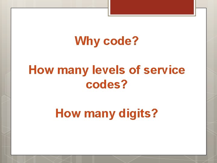 Why code? How many levels of service codes? How many digits? 