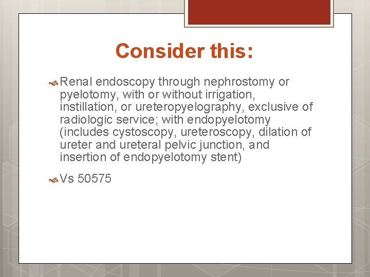 Consider this: Renal endoscopy through nephrostomy or pyelotomy, with or without irrigation, instillation, or
