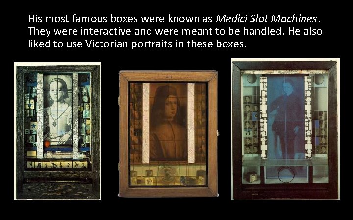 His most famous boxes were known as Medici Slot Machines. They were interactive and