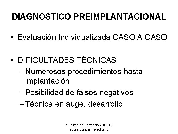 DIAGNÓSTICO PREIMPLANTACIONAL • Evaluación Individualizada CASO A CASO • DIFICULTADES TÉCNICAS – Numerosos procedimientos