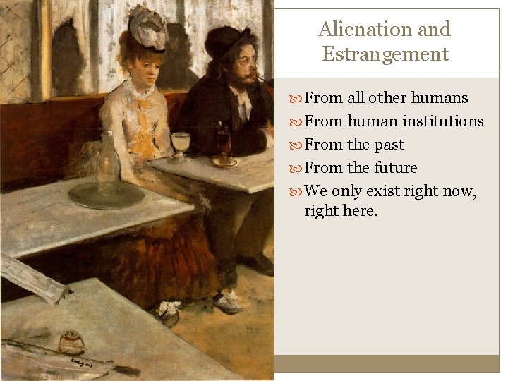 Alienation and Estrangement From all other humans From human institutions From the past From