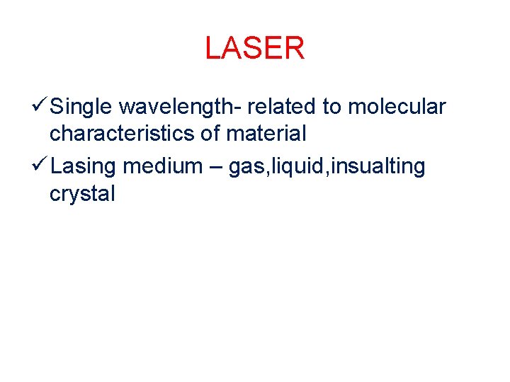 LASER ü Single wavelength- related to molecular characteristics of material ü Lasing medium –