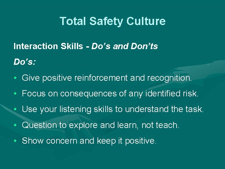 Total Safety Culture Interaction Skills - Do’s and Don’ts Do’s: • Give positive reinforcement