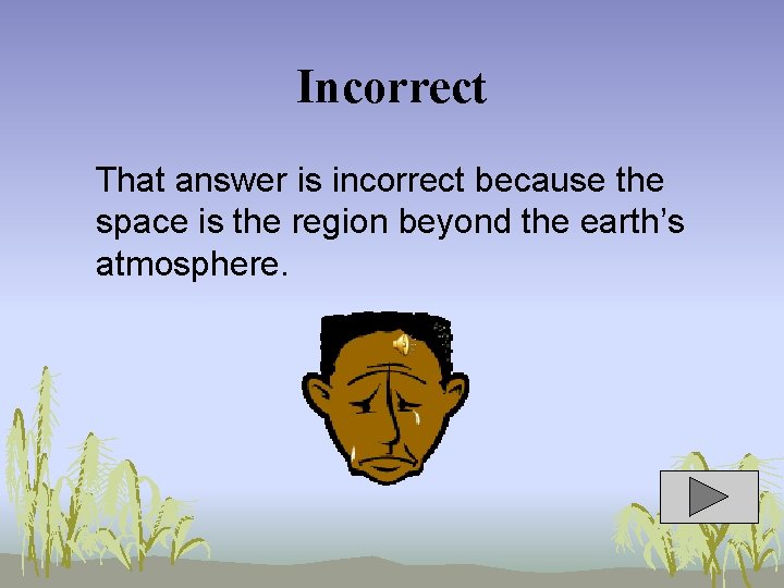 Incorrect That answer is incorrect because the space is the region beyond the earth’s