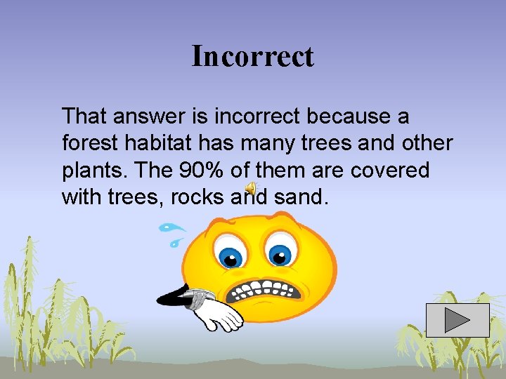 Incorrect That answer is incorrect because a forest habitat has many trees and other