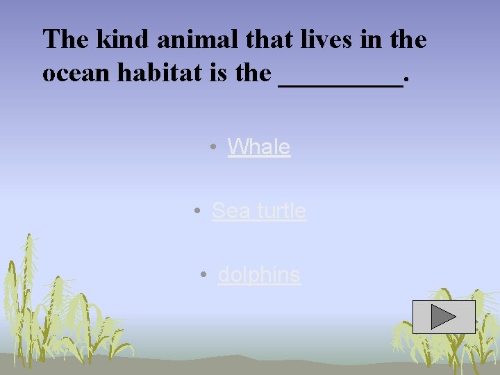 The kind animal that lives in the ocean habitat is the _____. • Whale