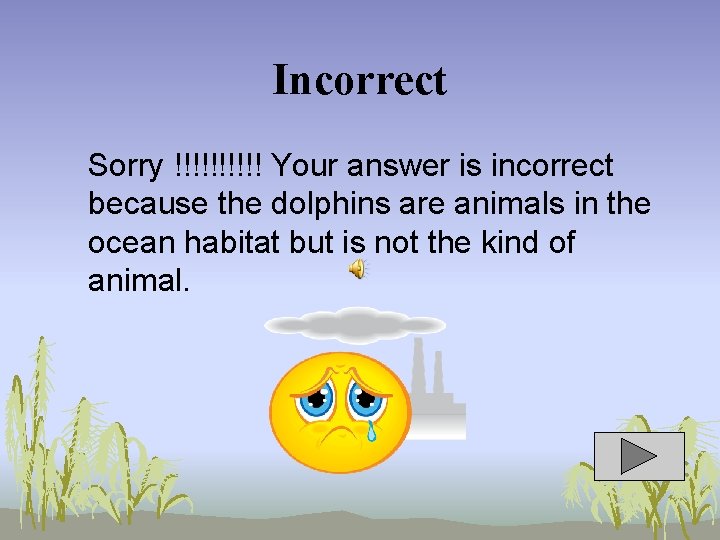 Incorrect Sorry !!!!! Your answer is incorrect because the dolphins are animals in the