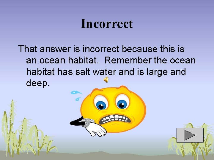 Incorrect That answer is incorrect because this is an ocean habitat. Remember the ocean
