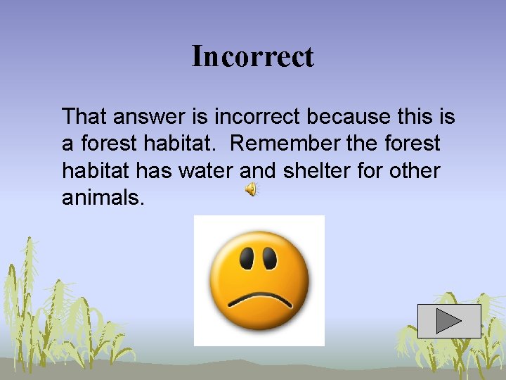 Incorrect That answer is incorrect because this is a forest habitat. Remember the forest