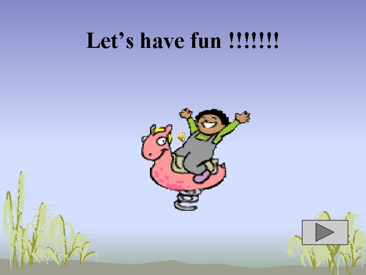 Let’s have fun !!!!!!! 