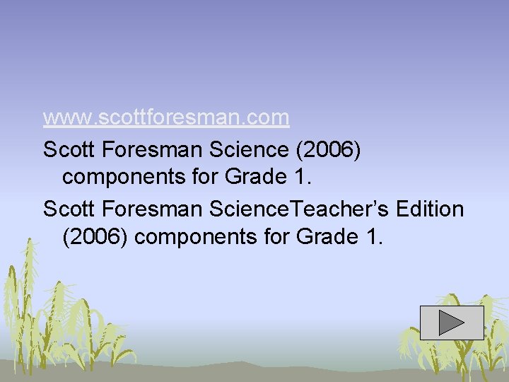www. scottforesman. com Scott Foresman Science (2006) components for Grade 1. Scott Foresman Science.