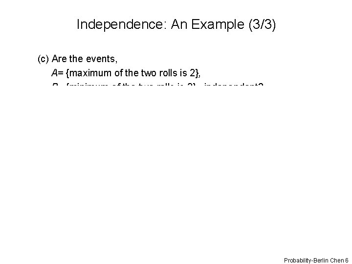 Independence: An Example (3/3) (c) Are the events, A= {maximum of the two rolls