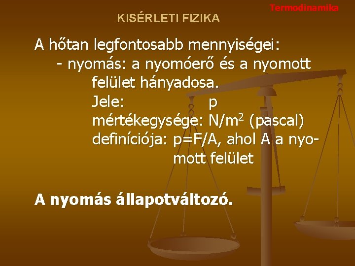 KISÉRLETI FIZIKA Termodinamika A hőtan legfontosabb mennyiségei: - nyomás: a nyomóerő és a nyomott