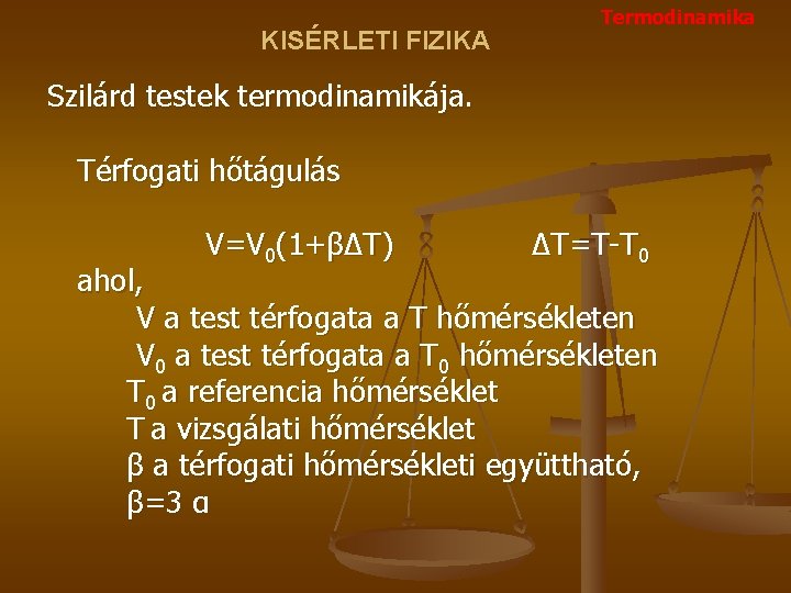 KISÉRLETI FIZIKA Termodinamika Szilárd testek termodinamikája. Térfogati hőtágulás V=V 0(1+βΔT) ΔT=T-T 0 ahol, V