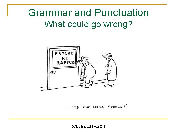 Grammar and Punctuation What could go wrong? © Siwatibau and Sloan 2018 