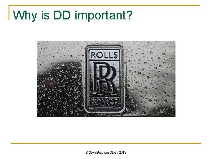 Why is DD important? © Siwatibau and Sloan 2018 