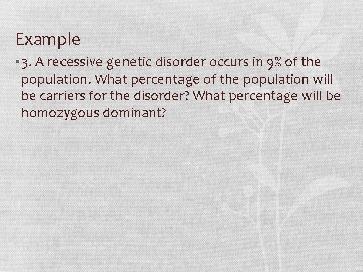 Example • 3. A recessive genetic disorder occurs in 9% of the population. What
