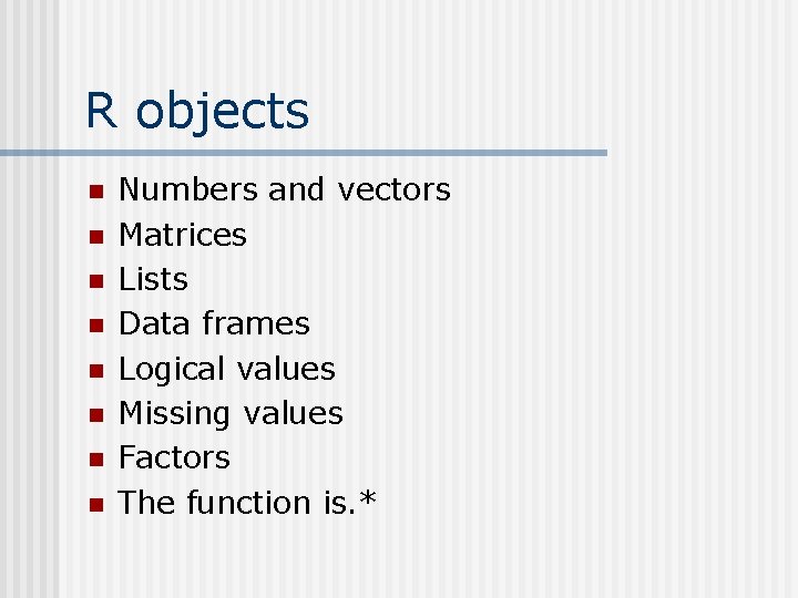 R objects n n n n Numbers and vectors Matrices Lists Data frames Logical