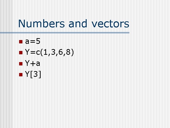 Numbers and vectors a=5 n Y=c(1, 3, 6, 8) n Y+a n Y[3] n