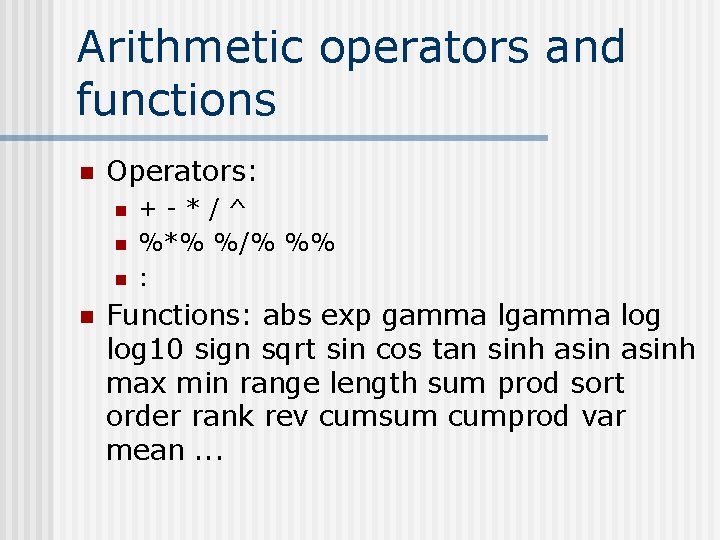 Arithmetic operators and functions n Operators: n n +-*/^ %*% %/% %% : Functions: