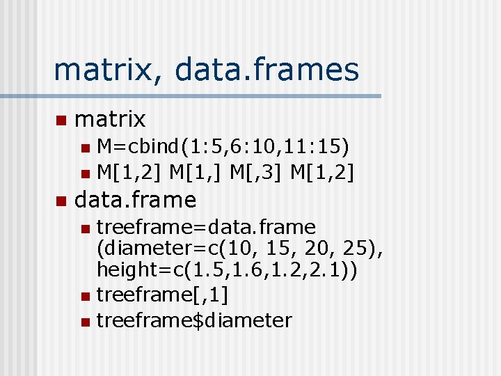 matrix, data. frames n matrix M=cbind(1: 5, 6: 10, 11: 15) n M[1, 2]