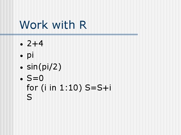 Work with R • • 2+4 pi sin(pi/2) S=0 for (i in 1: 10)