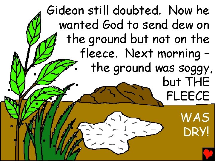 Gideon still doubted. Now he wanted God to send dew on the ground but