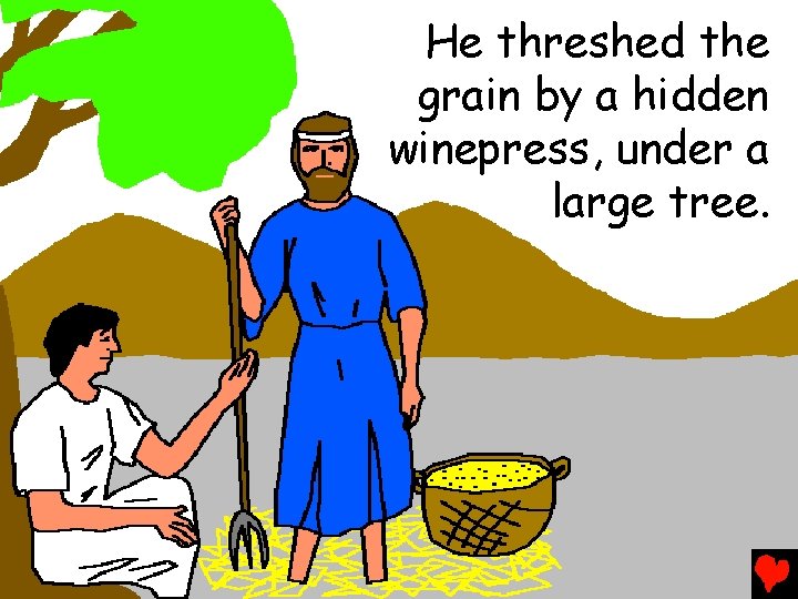 He threshed the grain by a hidden winepress, under a large tree. 