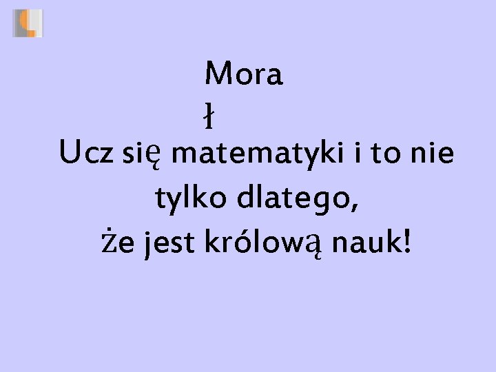 Mora ł Ucz się matematyki i to nie tylko dlatego, że jest królową nauk!