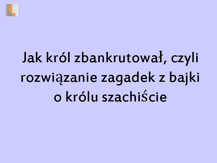 Jak król zbankrutował, czyli rozwiązanie zagadek z bajki o królu szachiście 