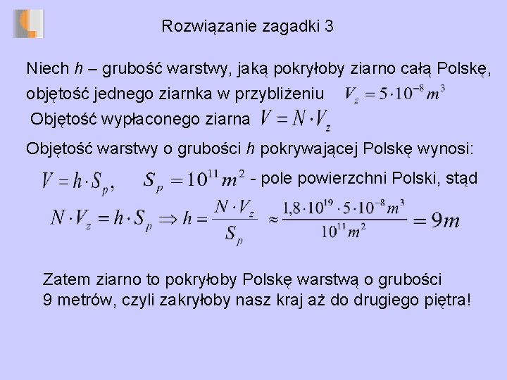 Rozwiązanie zagadki 3 Niech h – grubość warstwy, jaką pokryłoby ziarno całą Polskę, objętość