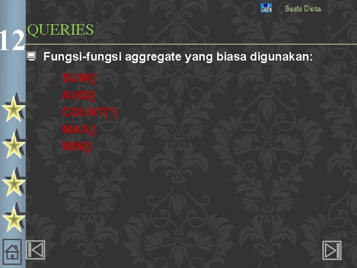Basis Data QUERIES 12¿ Fungsi-fungsi aggregate yang biasa digunakan: SUM() AVG() COUNT(*) MAX() MIN()