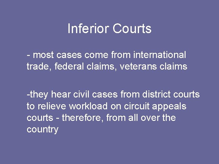 Inferior Courts - most cases come from international trade, federal claims, veterans claims -they