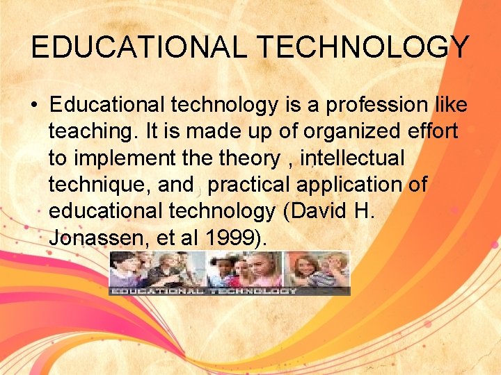 EDUCATIONAL TECHNOLOGY • Educational technology is a profession like teaching. It is made up