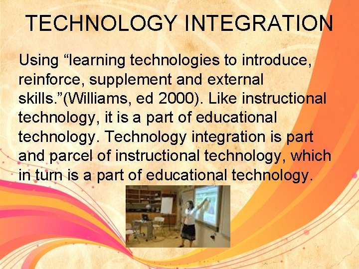 TECHNOLOGY INTEGRATION Using “learning technologies to introduce, reinforce, supplement and external skills. ”(Williams, ed