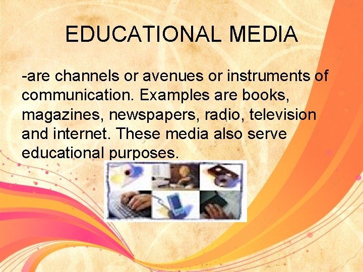 EDUCATIONAL MEDIA -are channels or avenues or instruments of communication. Examples are books, magazines,