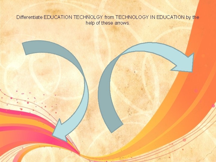 Differentiate EDUCATION TECHNOLGY from TECHNOLOGY IN EDUCATION by the help of these arrows. 