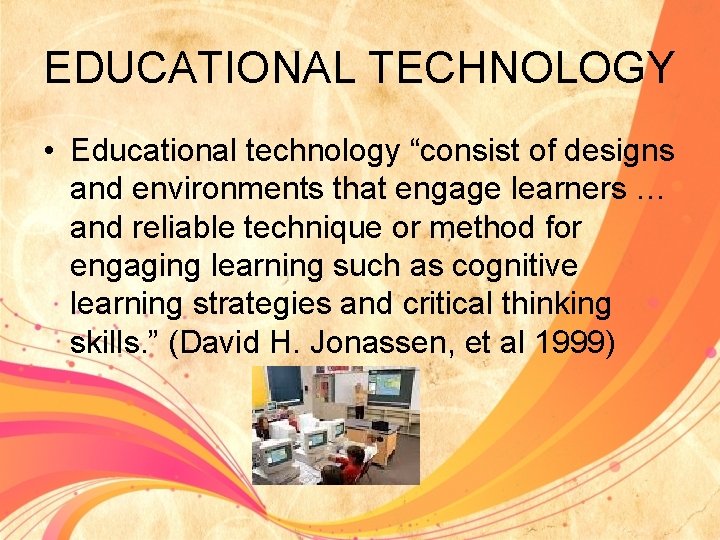 EDUCATIONAL TECHNOLOGY • Educational technology “consist of designs and environments that engage learners …