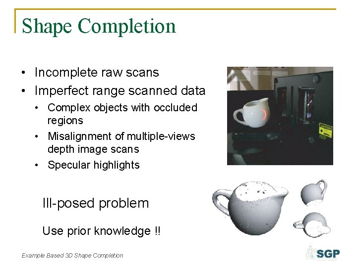 Shape Completion • Incomplete raw scans • Imperfect range scanned data • Complex objects